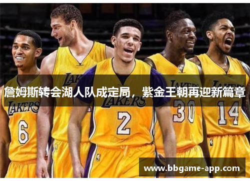 詹姆斯转会湖人队成定局，紫金王朝再迎新篇章