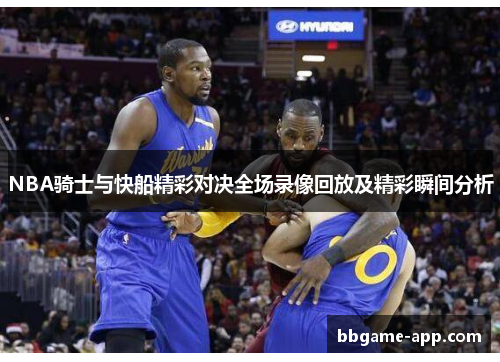 NBA骑士与快船精彩对决全场录像回放及精彩瞬间分析