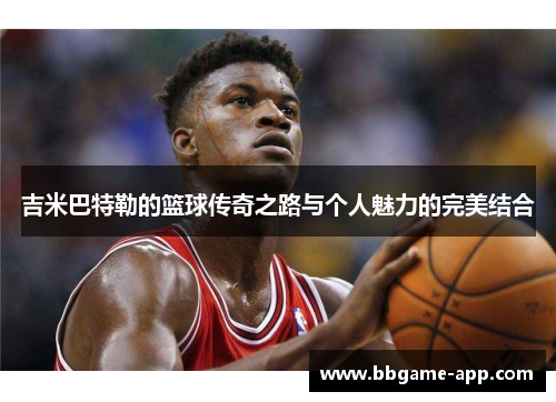 吉米巴特勒的篮球传奇之路与个人魅力的完美结合