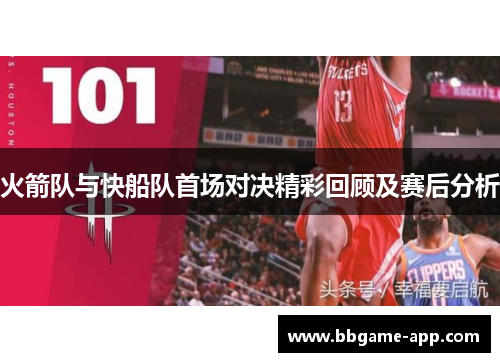 火箭队与快船队首场对决精彩回顾及赛后分析