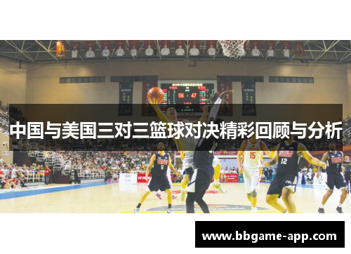 中国与美国三对三篮球对决精彩回顾与分析